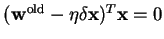 $ ({\mathbf w}^{\rm old} - \eta \delta {\mathbf x})^{T} {\mathbf x} =
0$