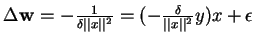 $ \Delta {\mathbf w} = - \frac{1}{\delta \vert\vert x\vert\vert^{2}} = (-
\frac{\delta }{\vert\vert x\vert\vert^{2}} y) x + \epsilon$